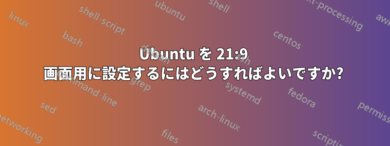 Ubuntu を 21:9 画面用に設定するにはどうすればよいですか?