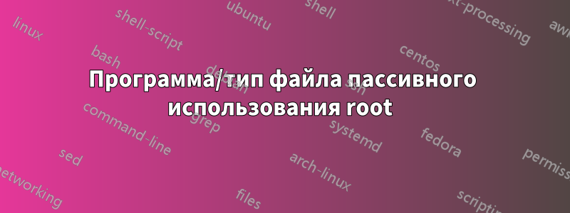 Программа/тип файла пассивного использования root 