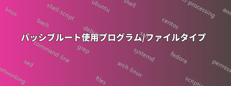 パッシブルート使用プログラム/ファイルタイプ 