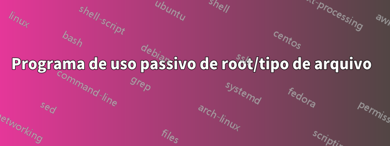 Programa de uso passivo de root/tipo de arquivo 