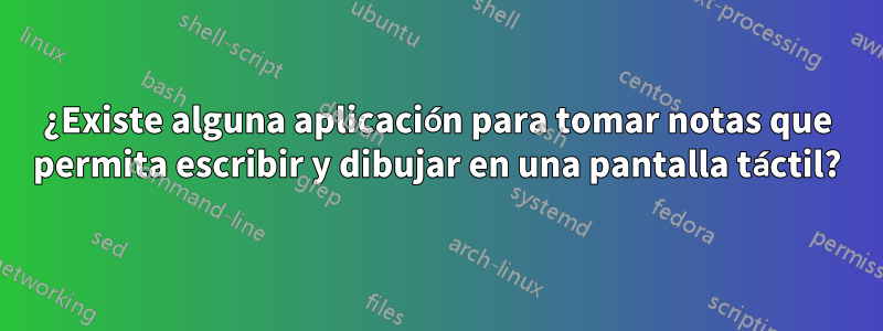 ¿Existe alguna aplicación para tomar notas que permita escribir y dibujar en una pantalla táctil?