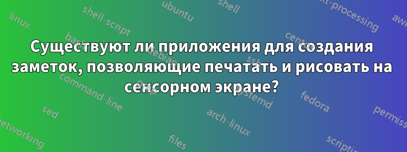 Существуют ли приложения для создания заметок, позволяющие печатать и рисовать на сенсорном экране?
