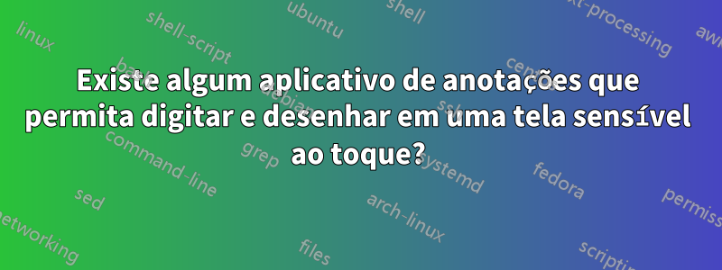 Existe algum aplicativo de anotações que permita digitar e desenhar em uma tela sensível ao toque?