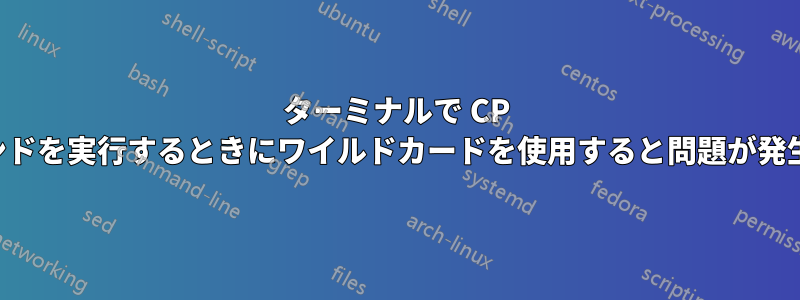 ターミナルで CP コマンドを実行するときにワイルドカードを使用すると問題が発生する