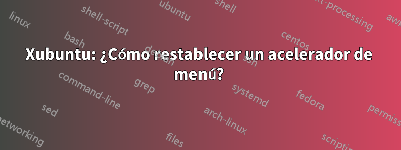 Xubuntu: ¿Cómo restablecer un acelerador de menú?