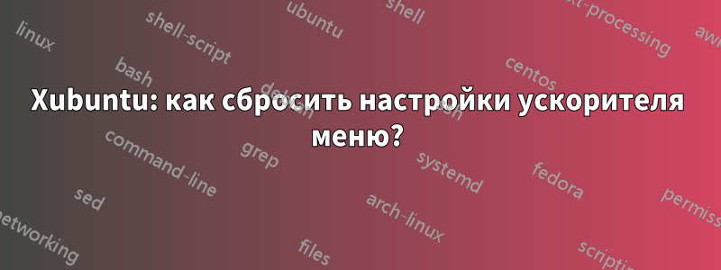 Xubuntu: как сбросить настройки ускорителя меню?