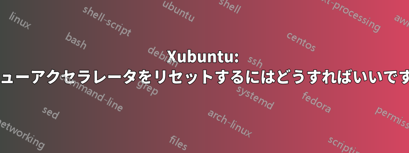 Xubuntu: メニューアクセラレータをリセットするにはどうすればいいですか?