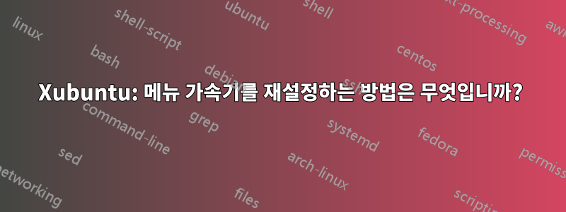 Xubuntu: 메뉴 가속기를 재설정하는 방법은 무엇입니까?