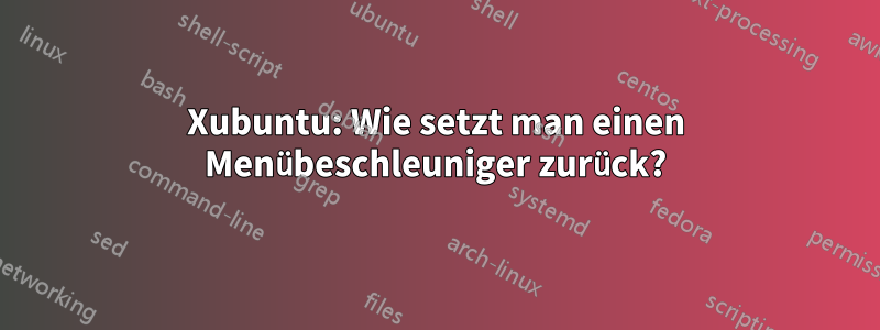 Xubuntu: Wie setzt man einen Menübeschleuniger zurück?