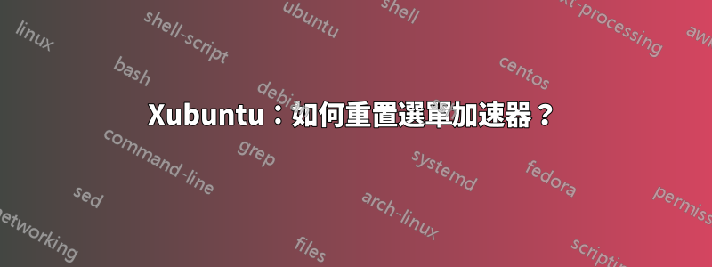 Xubuntu：如何重置選單加速器？