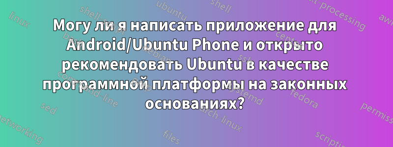 Могу ли я написать приложение для Android/Ubuntu Phone и открыто рекомендовать Ubuntu в качестве программной платформы на законных основаниях?
