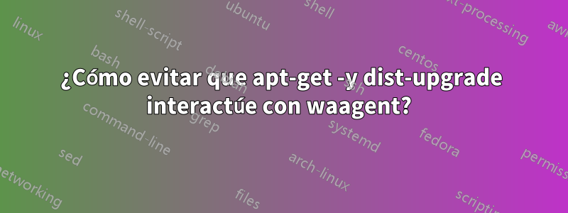 ¿Cómo evitar que apt-get -y dist-upgrade interactúe con waagent? 