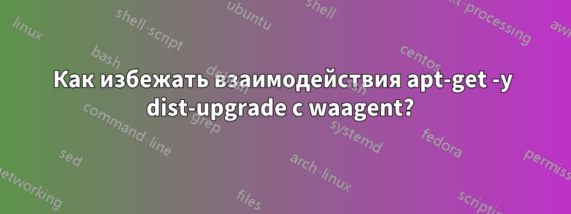 Как избежать взаимодействия apt-get -y dist-upgrade с waagent? 