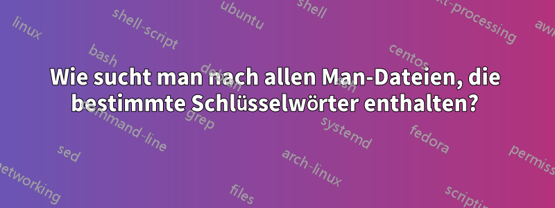 Wie sucht man nach allen Man-Dateien, die bestimmte Schlüsselwörter enthalten?