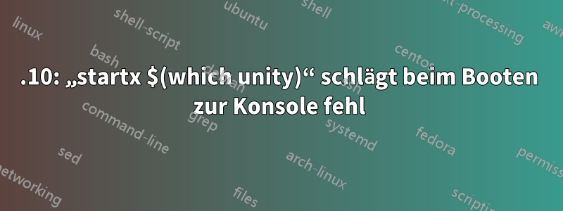 15.10: „startx $(which unity)“ schlägt beim Booten zur Konsole fehl