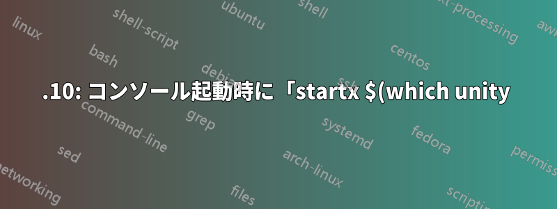 15.10: コンソール起動時に「startx $(which unity)」が失敗する