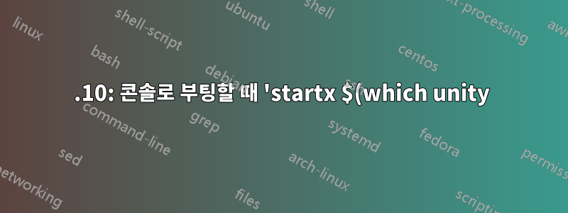 15.10: 콘솔로 부팅할 때 'startx $(which unity)'가 실패합니다.