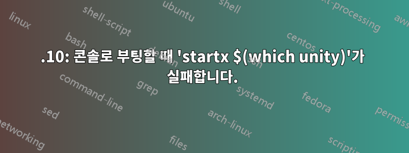 15.10: 콘솔로 부팅할 때 'startx $(which unity)'가 실패합니다.