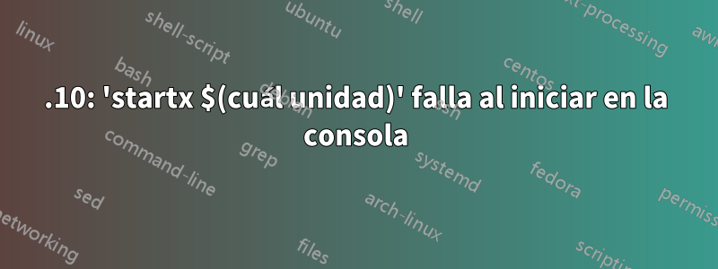 15.10: 'startx $(cuál unidad)' falla al iniciar en la consola