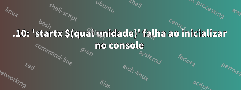 15.10: 'startx $(qual unidade)' falha ao inicializar no console