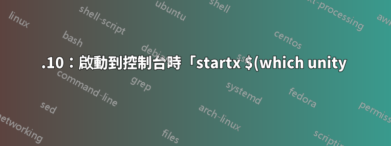 15.10:啟動到控制台時「startx $(which unity)」失敗