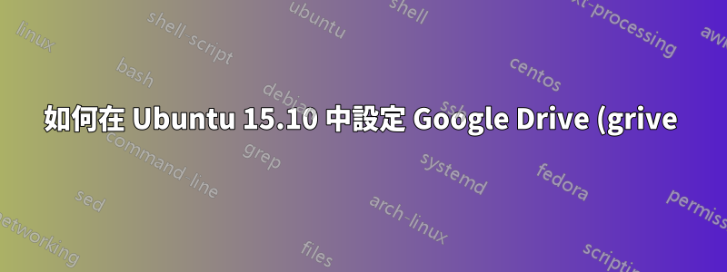 如何在 Ubuntu 15.10 中設定 Google Drive (grive)?