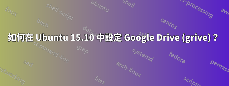如何在 Ubuntu 15.10 中設定 Google Drive (grive)？