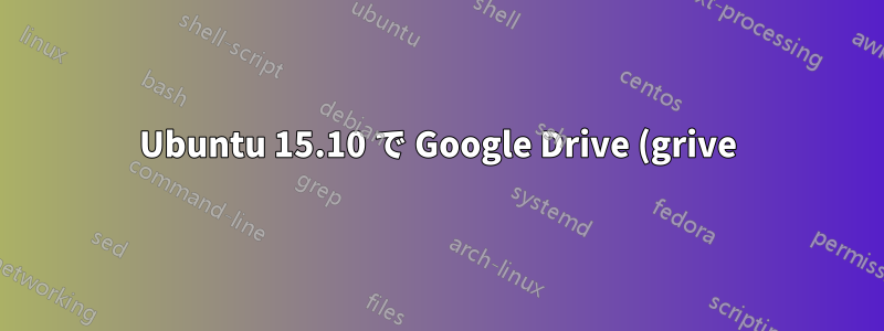 Ubuntu 15.10 で Google Drive (grive) を設定するにはどうすればいいですか?