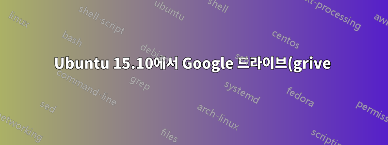 Ubuntu 15.10에서 Google 드라이브(grive)를 설정하는 방법은 무엇입니까?