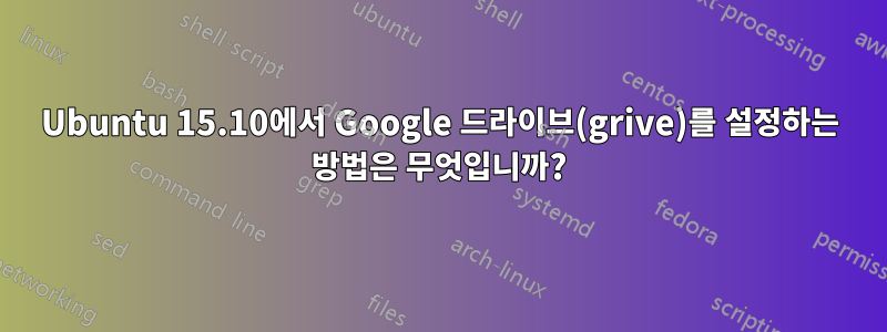 Ubuntu 15.10에서 Google 드라이브(grive)를 설정하는 방법은 무엇입니까?