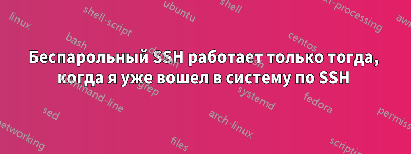 Беспарольный SSH работает только тогда, когда я уже вошел в систему по SSH