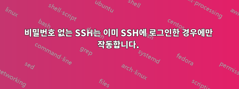 비밀번호 없는 SSH는 이미 SSH에 로그인한 경우에만 작동합니다.