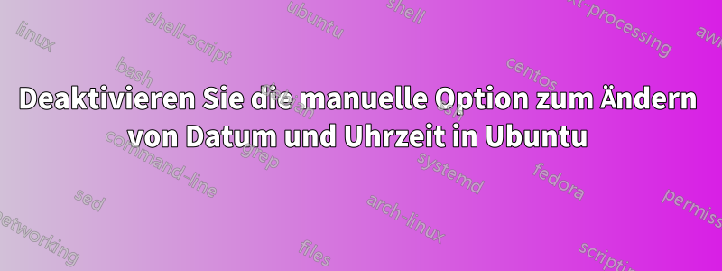 Deaktivieren Sie die manuelle Option zum Ändern von Datum und Uhrzeit in Ubuntu