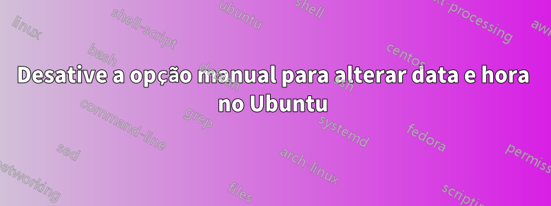 Desative a opção manual para alterar data e hora no Ubuntu