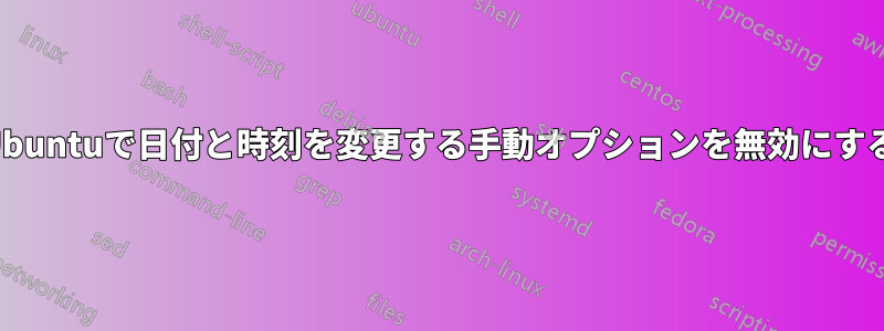 Ubuntuで日付と時刻を変更する手動オプションを無効にする