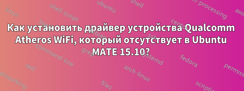 Как установить драйвер устройства Qualcomm Atheros WiFi, который отсутствует в Ubuntu MATE 15.10?