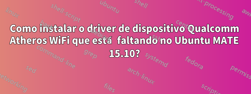 Como instalar o driver de dispositivo Qualcomm Atheros WiFi que está faltando no Ubuntu MATE 15.10?