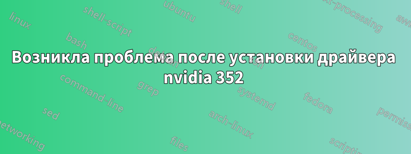 Возникла проблема после установки драйвера nvidia 352