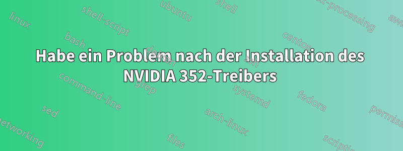 Habe ein Problem nach der Installation des NVIDIA 352-Treibers