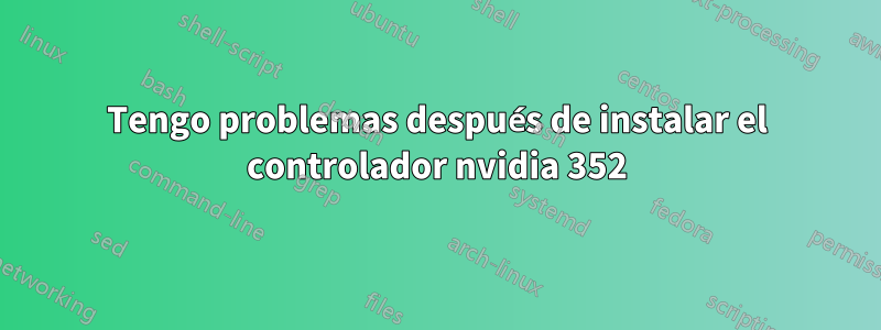 Tengo problemas después de instalar el controlador nvidia 352