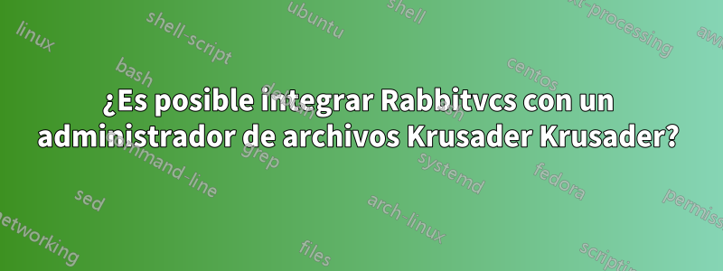 ¿Es posible integrar Rabbitvcs con un administrador de archivos Krusader Krusader?