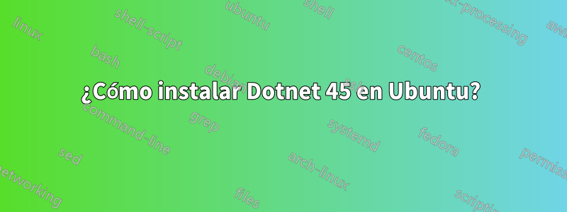 ¿Cómo instalar Dotnet 45 en Ubuntu?