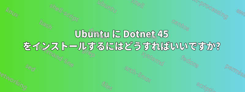 Ubuntu に Dotnet 45 をインストールするにはどうすればいいですか?