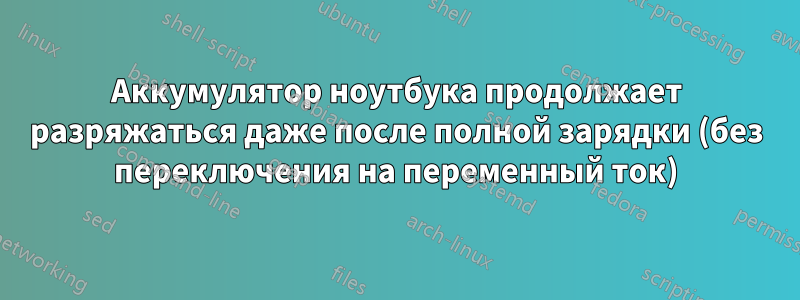 Аккумулятор ноутбука продолжает разряжаться даже после полной зарядки (без переключения на переменный ток)