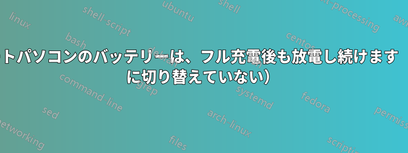 ノートパソコンのバッテリーは、フル充電後も放電し続けます（AC に切り替えていない）