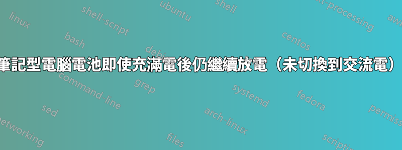 筆記型電腦電池即使充滿電後仍繼續放電（未切換到交流電）