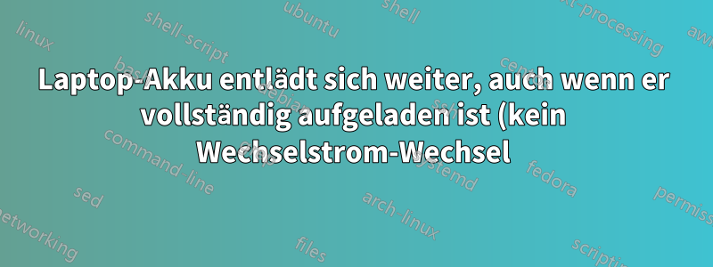 Laptop-Akku entlädt sich weiter, auch wenn er vollständig aufgeladen ist (kein Wechselstrom-Wechsel)