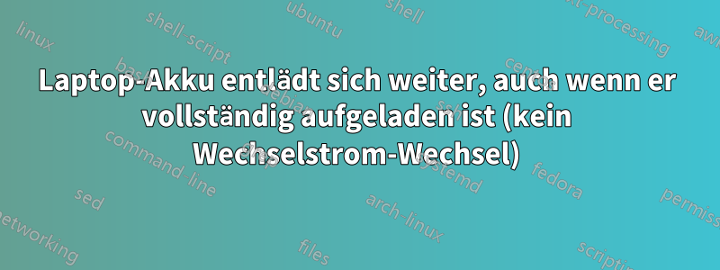 Laptop-Akku entlädt sich weiter, auch wenn er vollständig aufgeladen ist (kein Wechselstrom-Wechsel)
