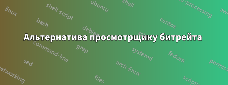 Альтернатива просмотрщику битрейта