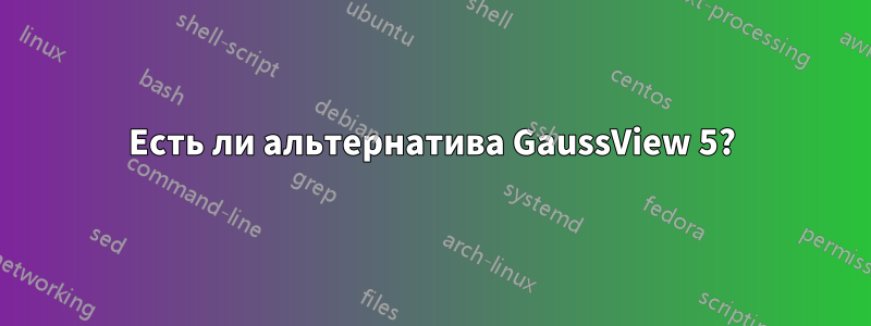 Есть ли альтернатива GaussView 5?